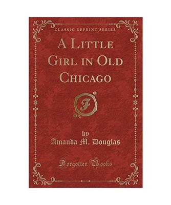 A Little Girl in Old Chicago [Classic Reprint], Amanda M. Douglas