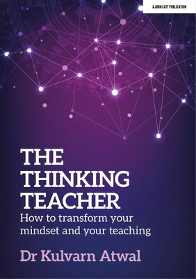 The Thinking Teacher: How to transform your mindset and your teaching | Atwal