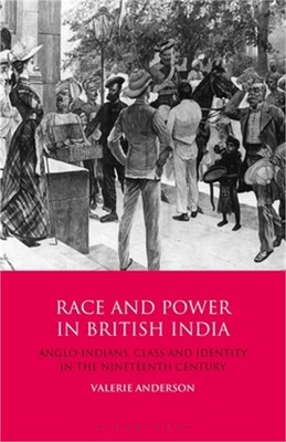 Race and Power in British India: Anglo-Indians, Class and Identity in the Ninete