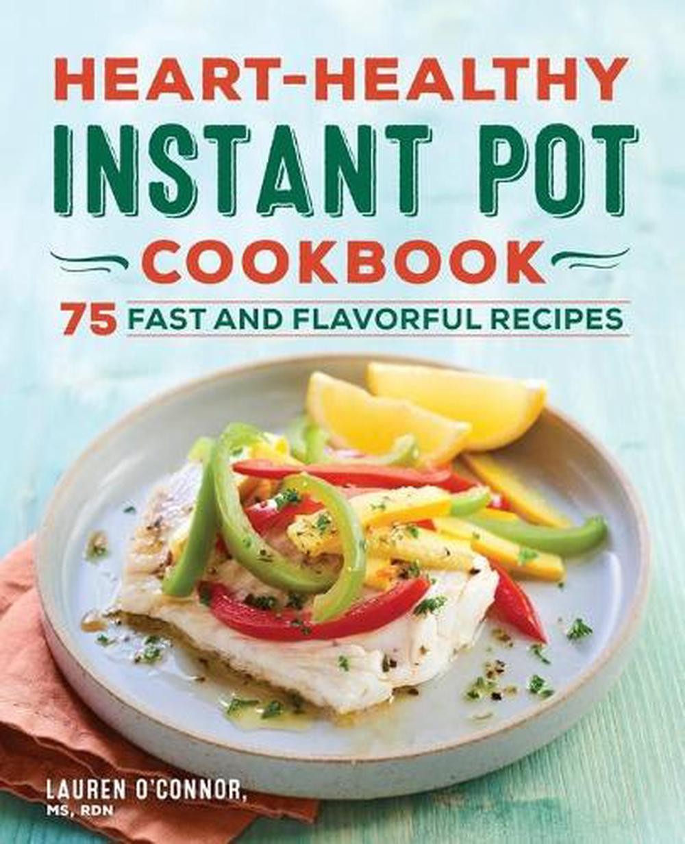 Heart-Healthy Instant Pot Cookbook: 75 Fast and Flavorful Recipes by Lauren O'Co