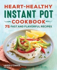 Heart-Healthy Instant Pot Cookbook: 75 Fast and Flavorful Recipes by Lauren O'Co