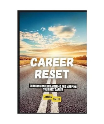Career Reset: Changing Careers After 40 and Mapping Your Next Career, Smith, Jam