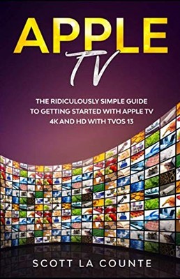 Apple TV: A Ridiculously Simple Guide to Getting Started with Apple TV 4K an...
