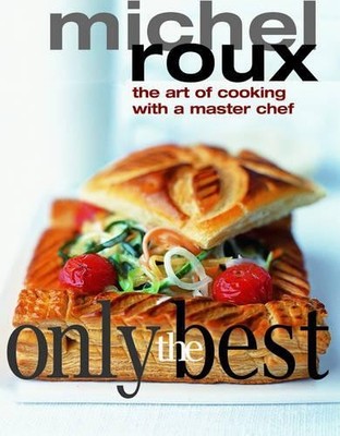 Only the Best: The Art of Cooking with a Master Chef by Roux, Michel 1844001091