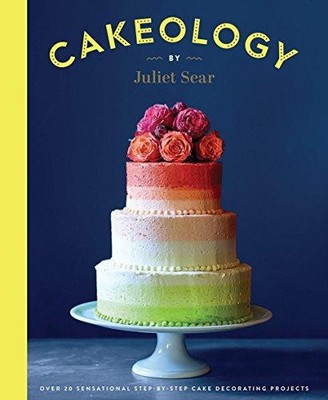 Cakeology: Over 20 Sensational Step-By-Step Cake Decorating... - Juliet Sear