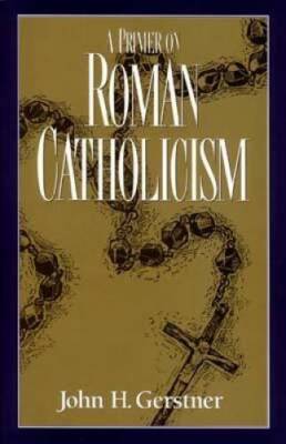 A Primer on Roman Catholicism (John Gerstner (1914-1996)) - Paperback - GOOD