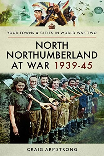 North Northumberland at War 1939 - 1945 (Your Towns &... - Armstrong, Craig
