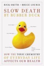 SLOW DEATH BY RUBBER DUCK: HOW THE TOXIC CHEMISTRY OF By Rick Smith & Bruce