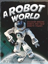 A ROBOT WORLD: DISCOVER AMAZING ROBOTS AND THEIR ROBOTIC By Clive Gifford *VG+*
