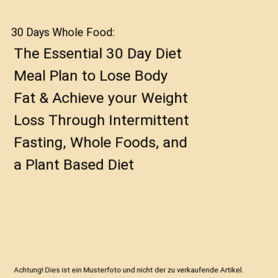 30 Days Whole Food: The Essential 30 Day Diet Meal Plan to Lose Body Fat & Achie