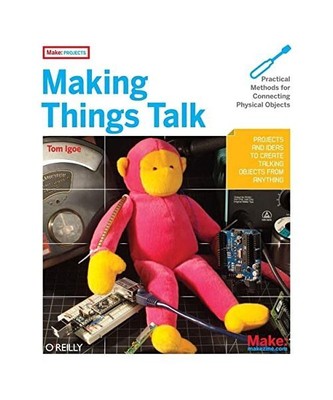 Making Things Talk: Practical Methods for Connecting Physical Objects, Tom Igoe