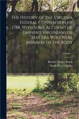 The History of the Virginia Federal Convention of 1788, With Some Account of Emi