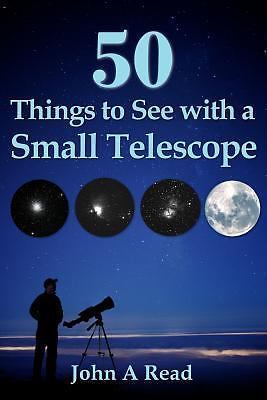 50 Things To See With A Small Telescope - paperback, 0615826717, John A Read