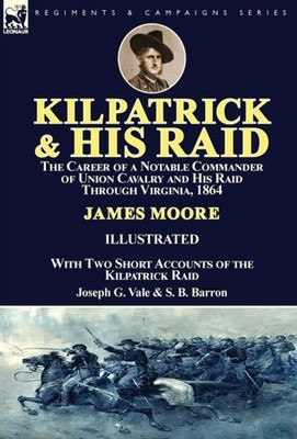 Moore - Kilpatrick and His Raid  the Career of a Notable Commander of  - E555z