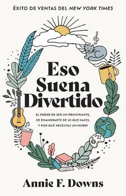 Eso Suena Divertido: El Poder de Ser Un Principiante, de Enamorarte de Lo Que Ha