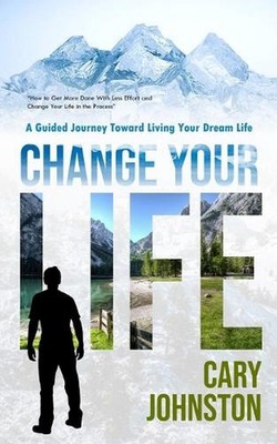 Change Your Life: A Guided Journey Toward Living Your Dream Life (How to Get Mor