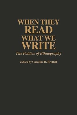 When They Read What We Write: The Politics of Ethnography by Caroline B Brettell
