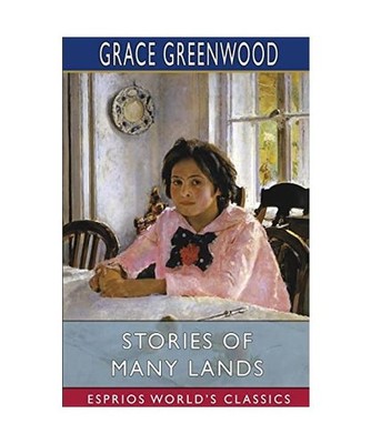 Stories of Many Lands [Esprios Classics], Grace Greenwood