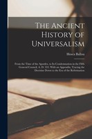 The Ancient History Of Universalism: From The Time Of The Apostles, To Its...