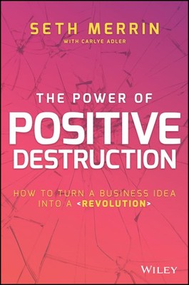 The Power of Positive Destruction: How to Turn a Business Idea Into a Revolu...