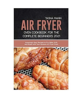 Air Fryer Oven Cookbook for the Complete Beginners 2021: Amazingly Easy Recipes 