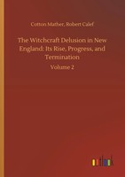 Cotton Calef Mather | The Witchcraft Delusion In New England: Its Rise,...