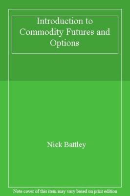Introduction to Commodity Futures and Options By Nick Battley