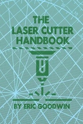 The Laser Cutter Handbook: A guide to machine set up, operatiion, servicing and 