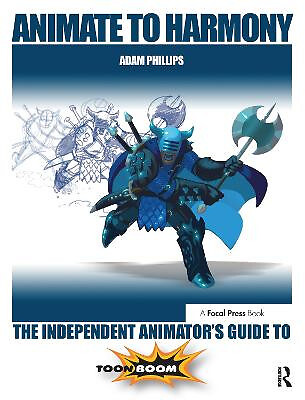 Animate to Harmony: The Independent Animators Guide to Toon Boom By Adam Phil...