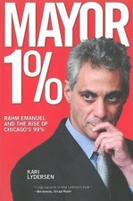 Mayor 1%: Rahm Emanuel and the Rise of Chicago's 99% by Lydersen, Karin