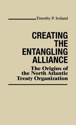Creating the Entangling Alliance: The Origins of the North Atlantic Treaty O...