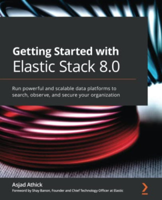 Getting Started with Elastic Stack 8.0: Design powerful -  NEW Asjad Athick 2022
