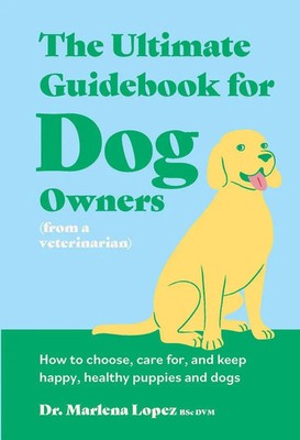 The Ultimate Guidebook for Dog Owners (from a veterinarian) | Marlena Lopez