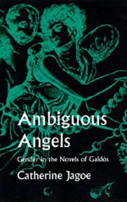 Ambiguous Angels: Gender in the Novels of Galdós by Jagoe, Catherine
