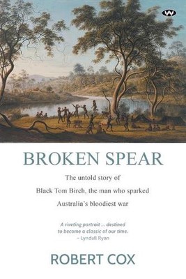 Broken Spear: The Untold Story of Black Tom Birch, the Man Who Sparked Australia