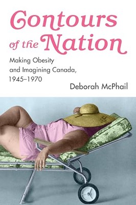 Contours of the Nation: Making Obesity and Imagining Canada, 1945-1970 by ...
