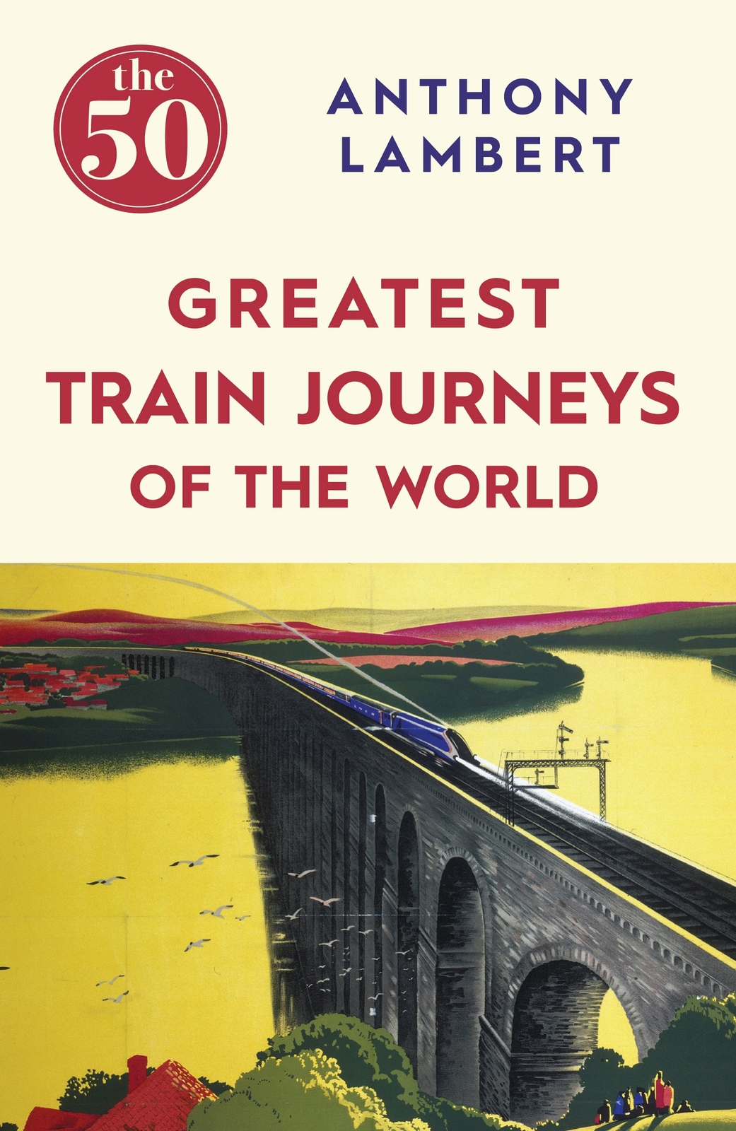 The 50 Greatest Train Journeys of the World, Lambert, Anthony, Excellent Book