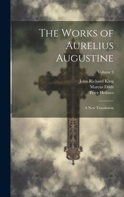 The Works of Aurelius Augustine: A New Translation; Volume 3 by Marcus Dods: New