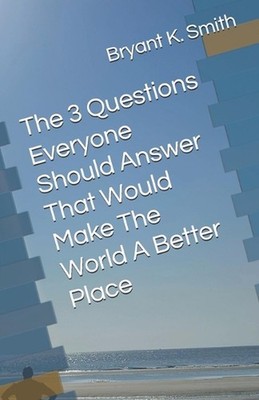 The 3 Questions Everyone Should Answer That Would Make The World A Better Place 