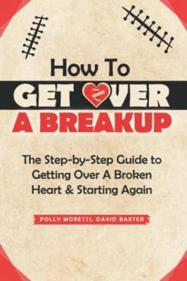How To Get Over a Breakup The Step-by-Step Guide to Get -  NEW DAVID. BAXTER;P 2