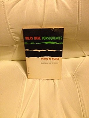 IDEAS HAVE CONSEQUENCES By Richard M Weaver