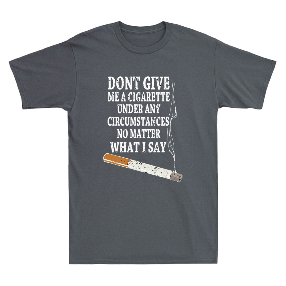 do not give me a cigarette t shirt Do Not Give Me A Cigarette Under Any Circumstances No Matter What I Say  T-Shirt