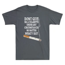 Do Not Give Me A Cigarette Under Any Circumstances No Matter What I Say T-Shirt