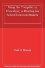 Using the Computer in Education; A Briefing for School Decision