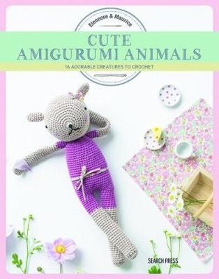 Cute Amigurumi Animals: 16 Adorable Creatures to Crochet by Eleonore &. Maurice
