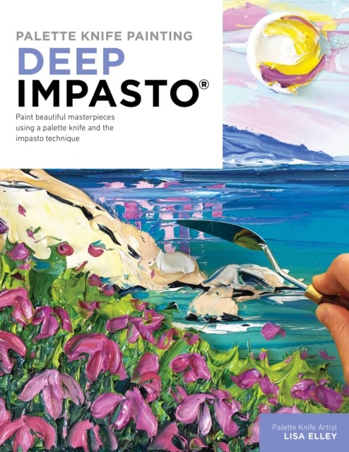 Palette Knife Painting: Deep Impasto by Lisa Elley (Paperback Book)