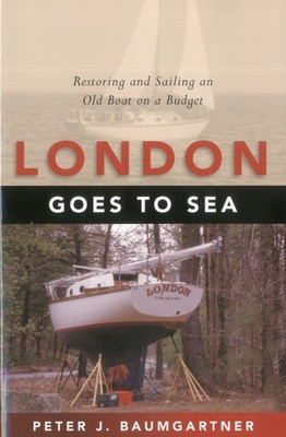 London Goes to Sea: Restoring and Sailing an Old Boat on a Budget by Baumgartner