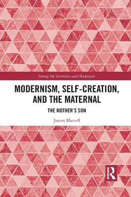 Modernism, Self-Creation, and the Maternal: The Mother's Son by James Martell Pa