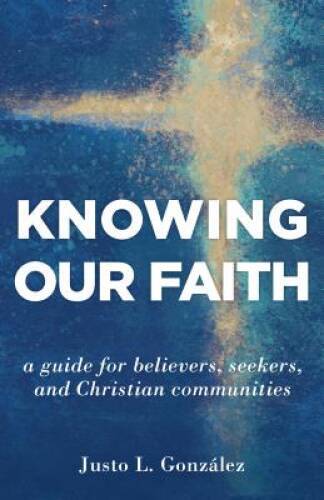 Knowing Our Faith: A Guide for Believers, Seekers, and Christian Comm - GOOD