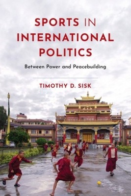Sport and International Politics: Power, Profit, and Peace by Timothy D. Sisk